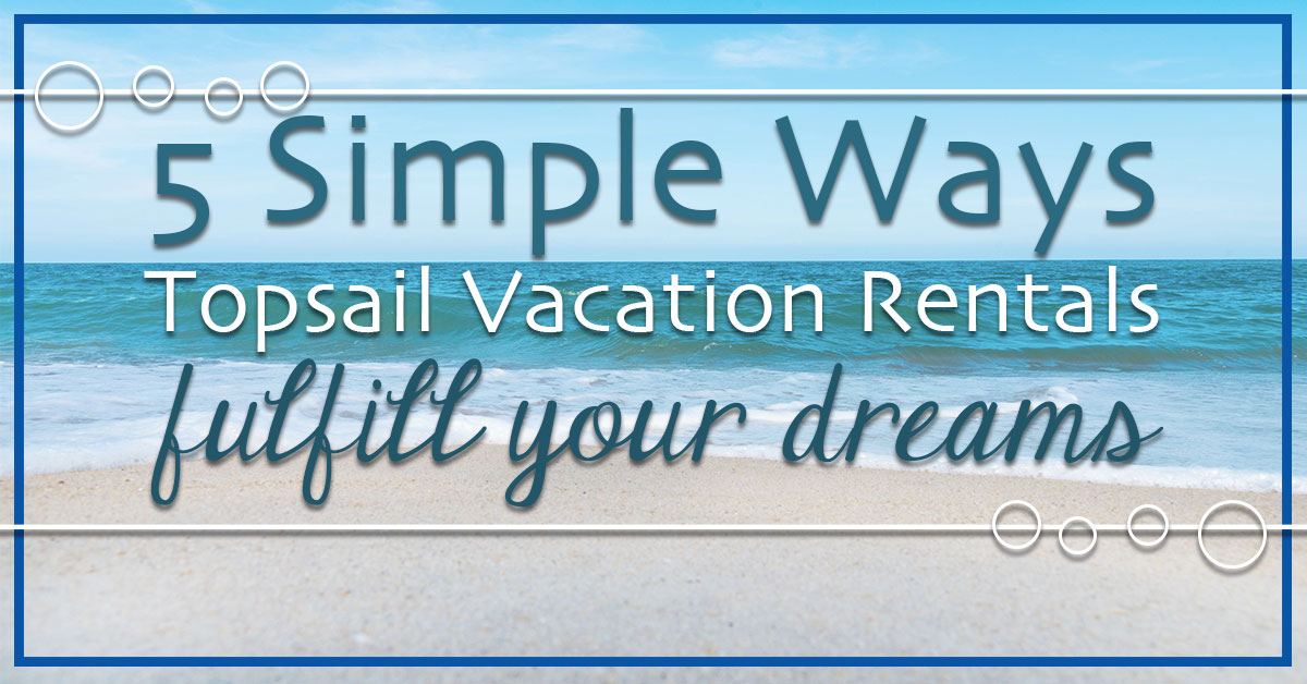 5 Simple Ways Topsail Vacation Rentals Fulfill Your Dreams